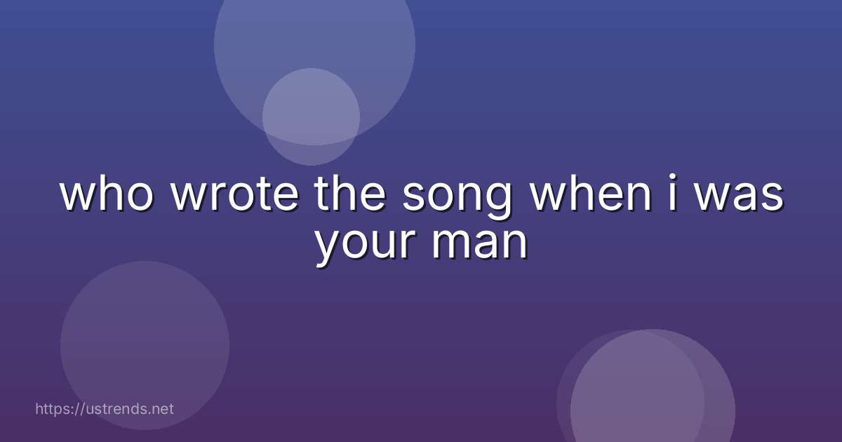 who wrote the song when i was your man