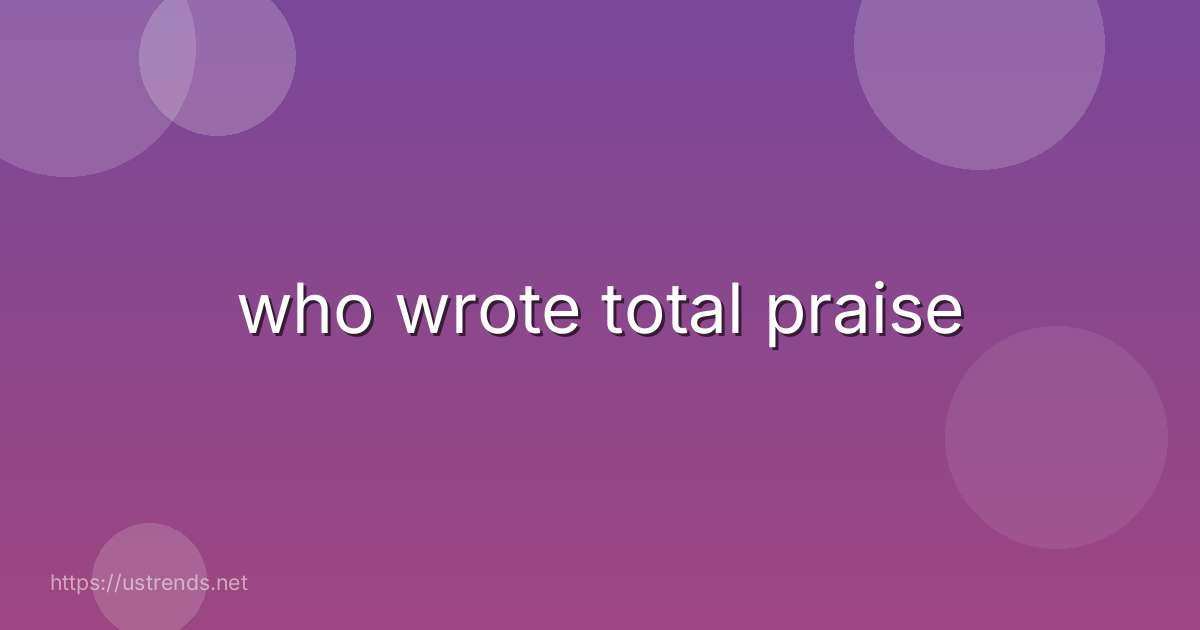 who wrote total praise