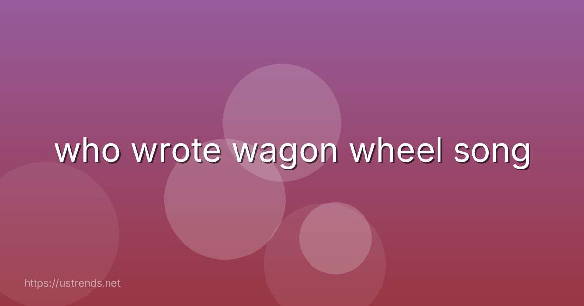 who wrote wagon wheel song