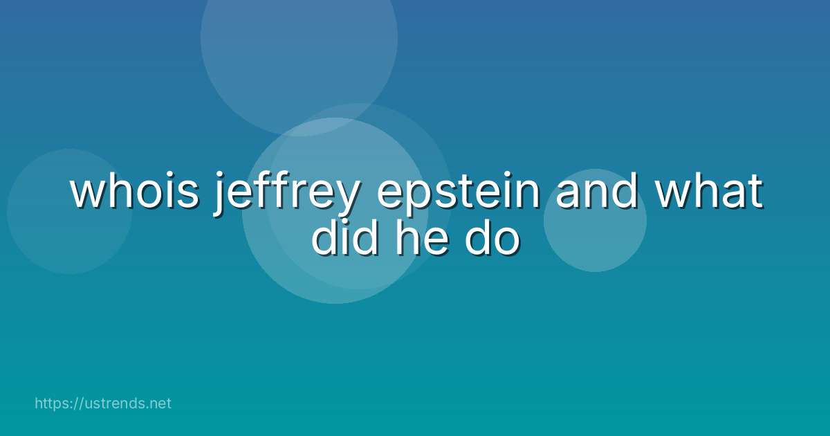 whois jeffrey epstein and what did he do