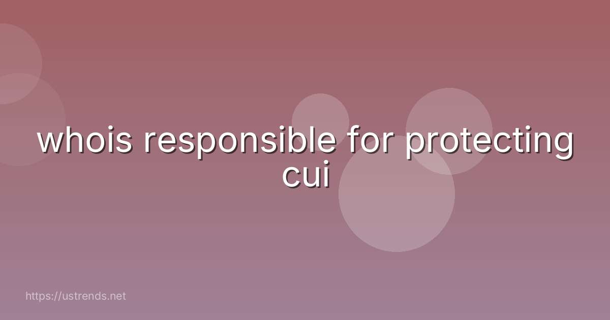 whois responsible for protecting cui
