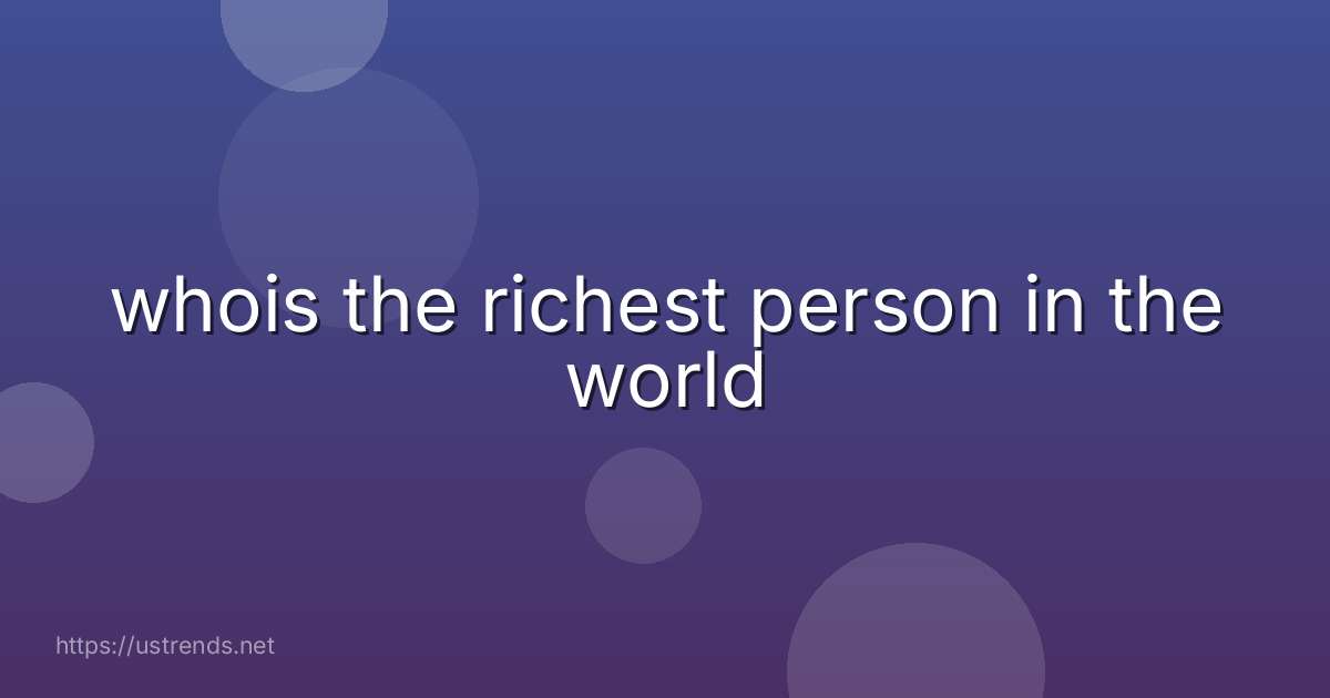 whois the richest person in the world