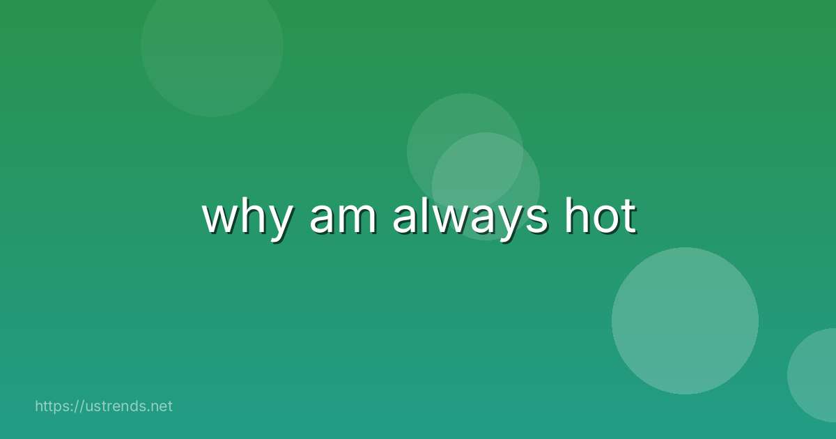 why am always hot