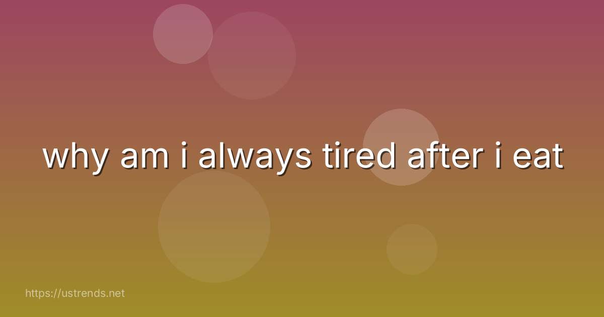 why am i always tired after i eat