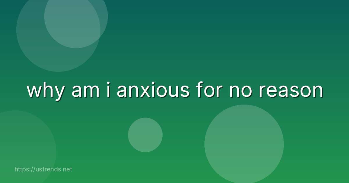 why am i anxious for no reason