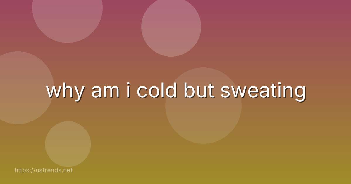 why am i cold but sweating