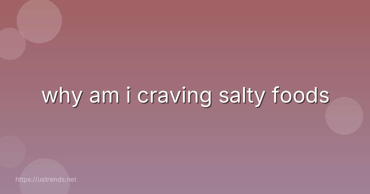why am i craving salty foods