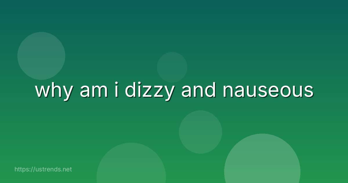 why am i dizzy and nauseous
