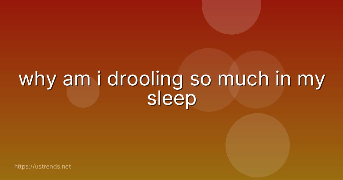 why am i drooling so much in my sleep