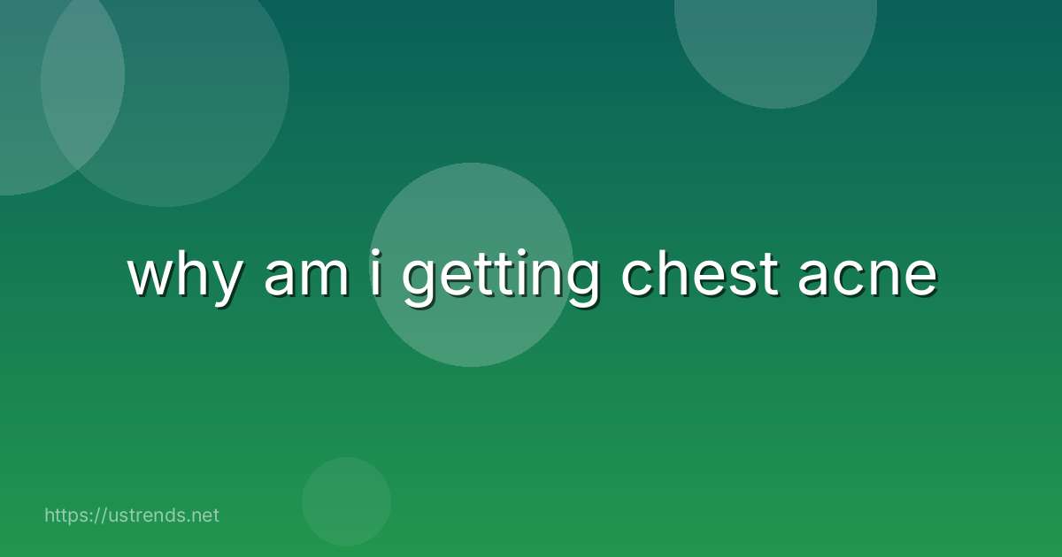 why am i getting chest acne