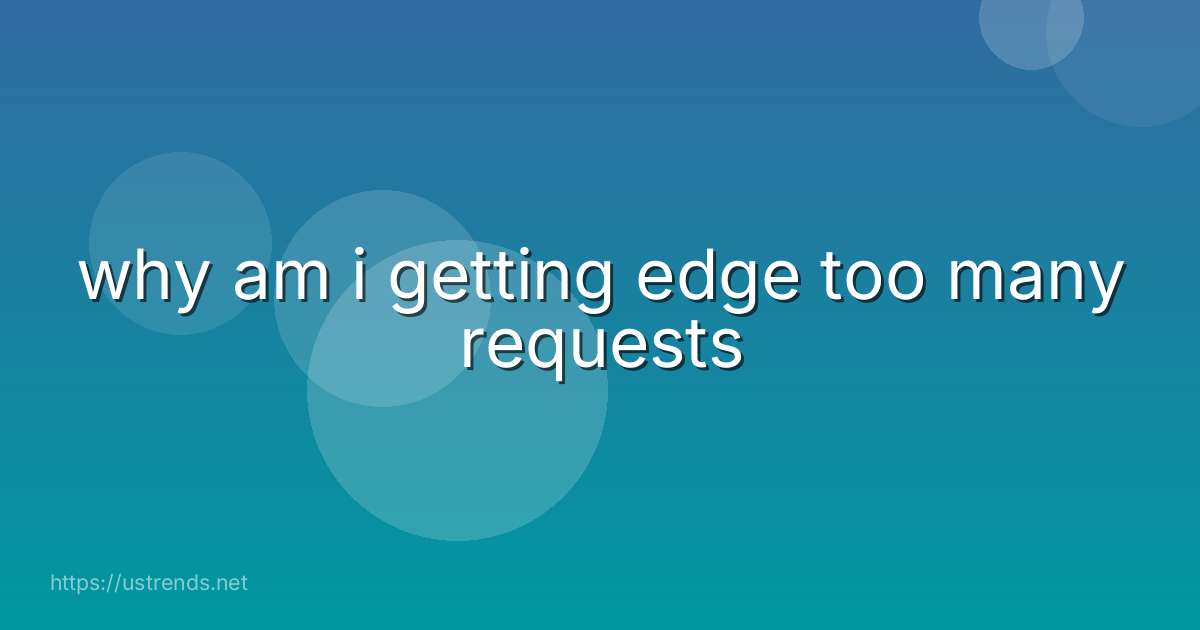 why am i getting edge too many requests