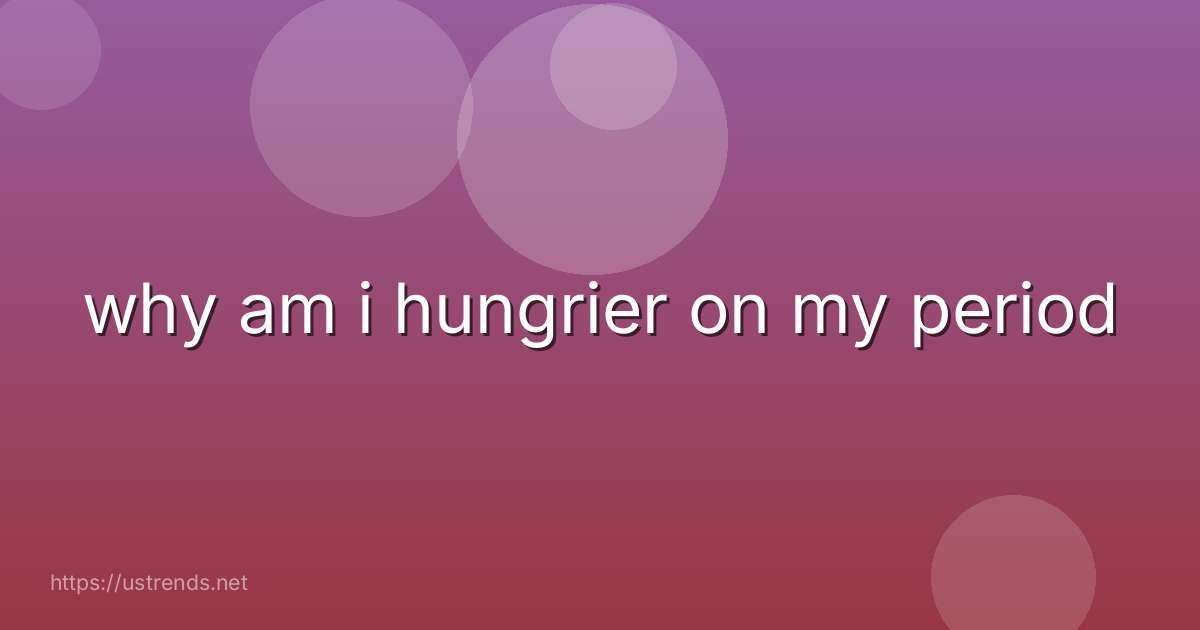why am i hungrier on my period