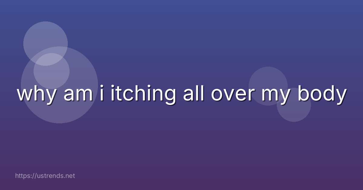 why am i itching all over my body