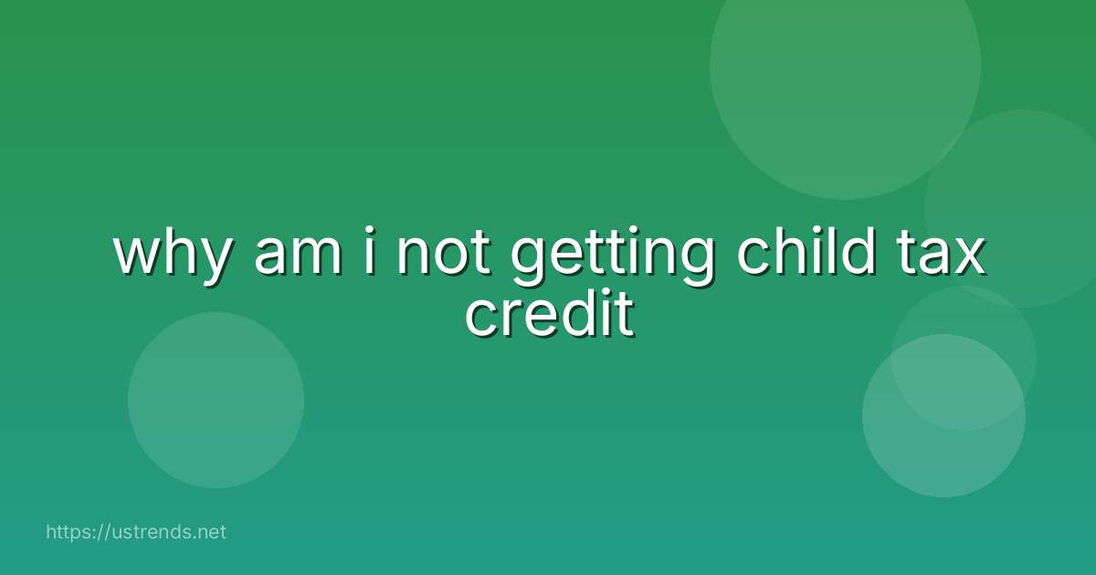 why am i not getting child tax credit