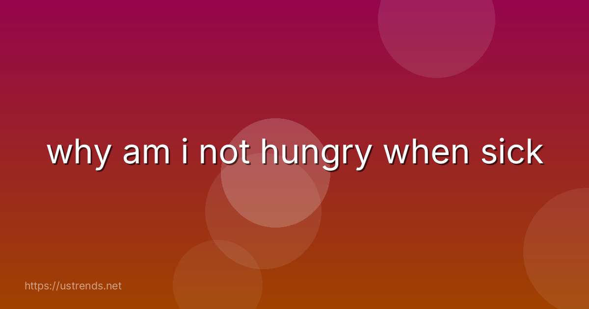 why am i not hungry when sick