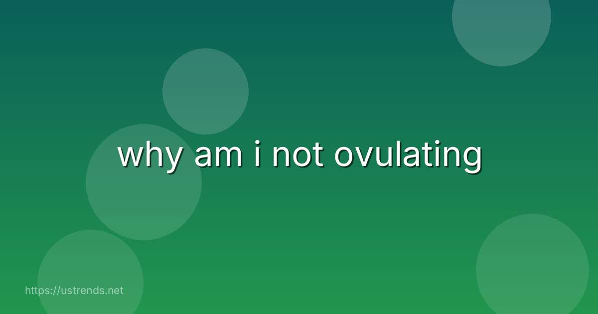 why am i not ovulating