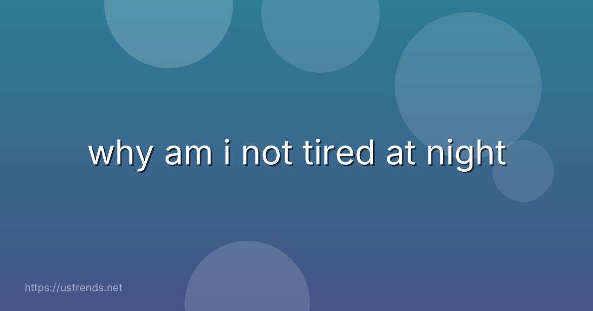 why am i not tired at night