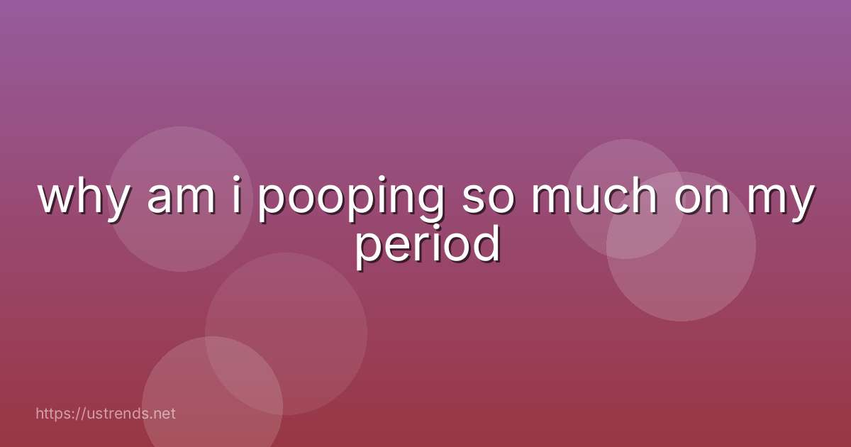 why am i pooping so much on my period
