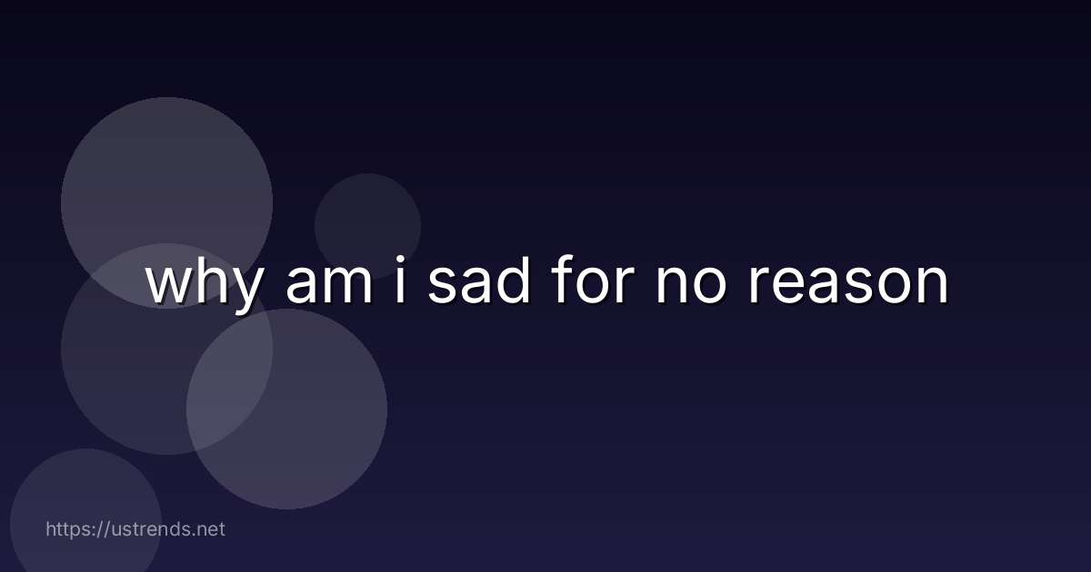 why am i sad for no reason