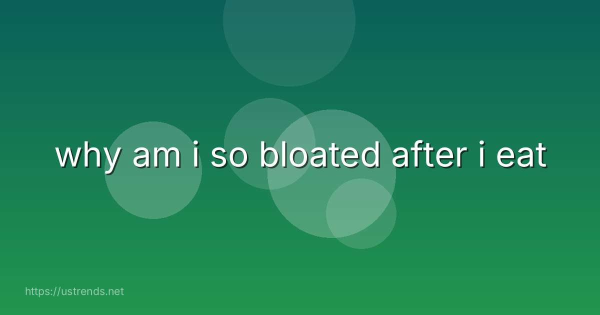 why am i so bloated after i eat