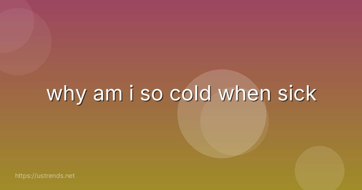 why am i so cold when sick