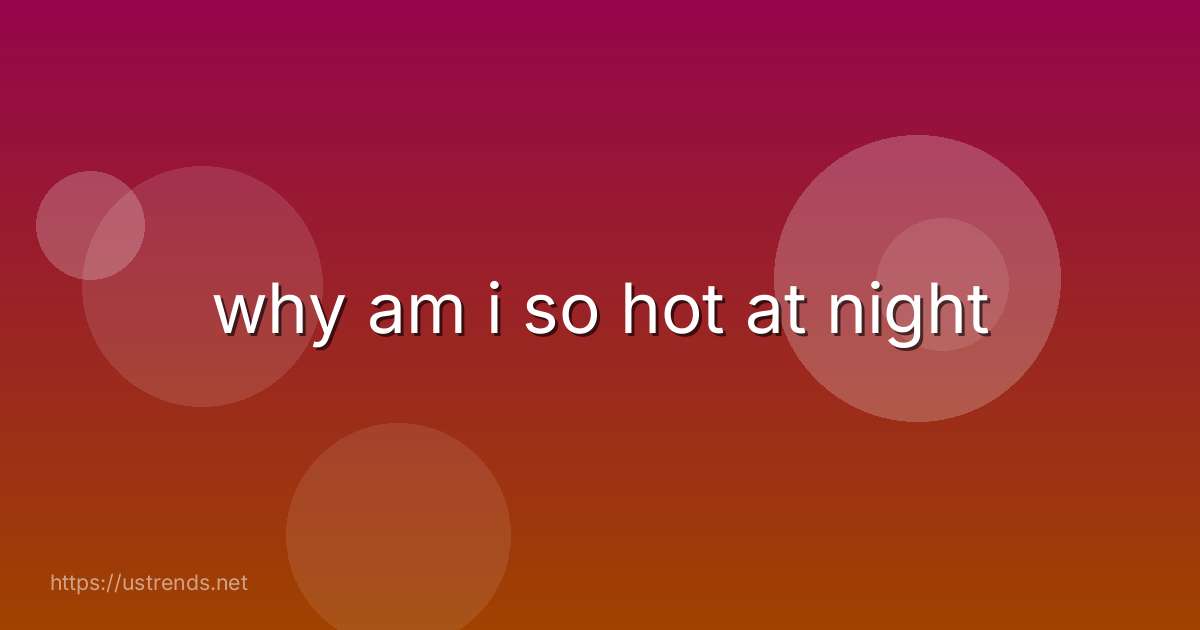 why am i so hot at night