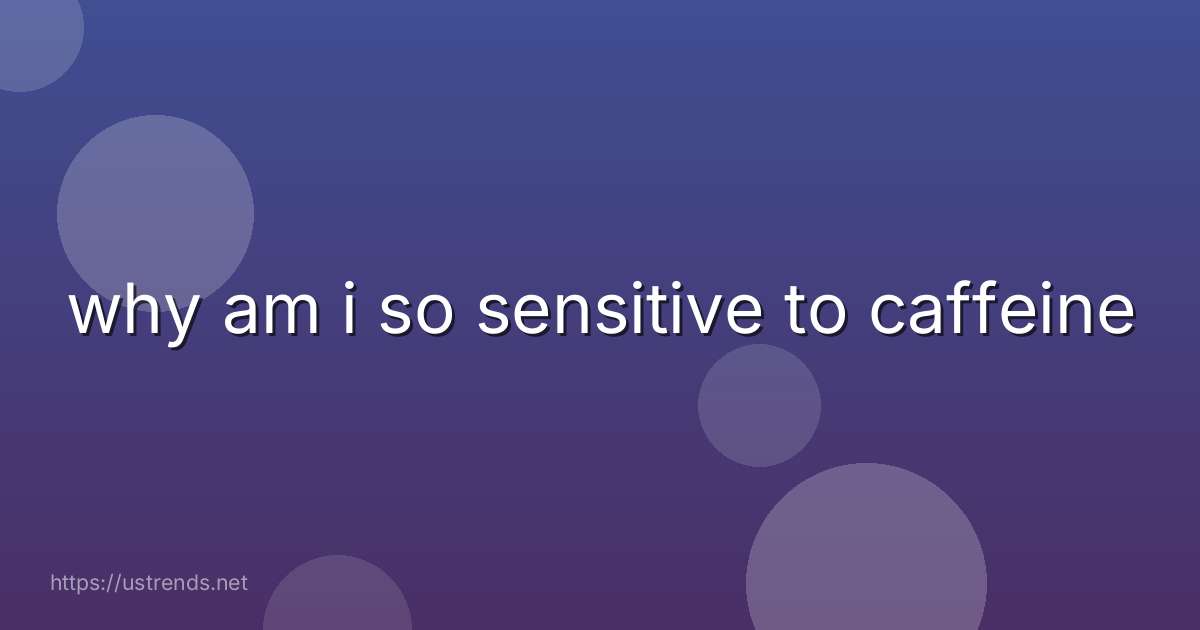 why am i so sensitive to caffeine
