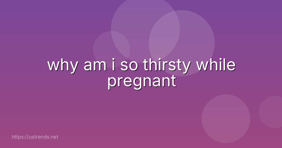 why am i so thirsty while pregnant
