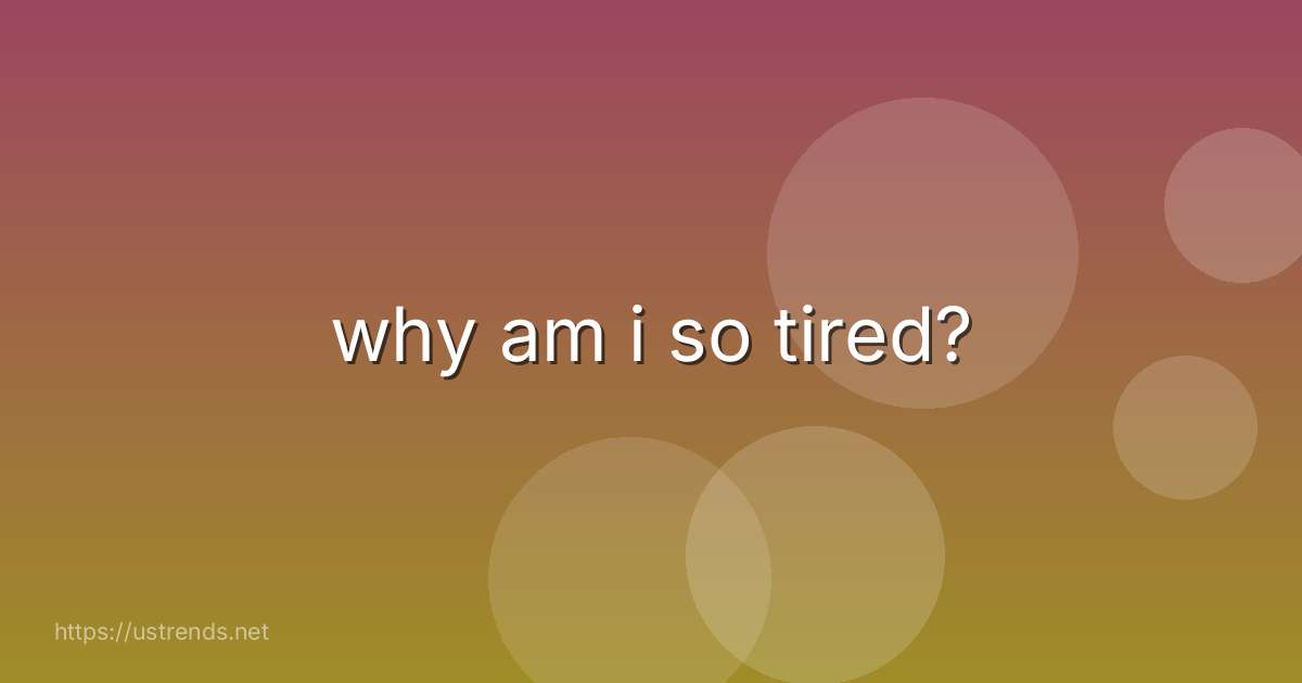 why am i so tired?