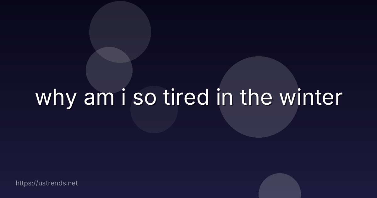 why am i so tired in the winter