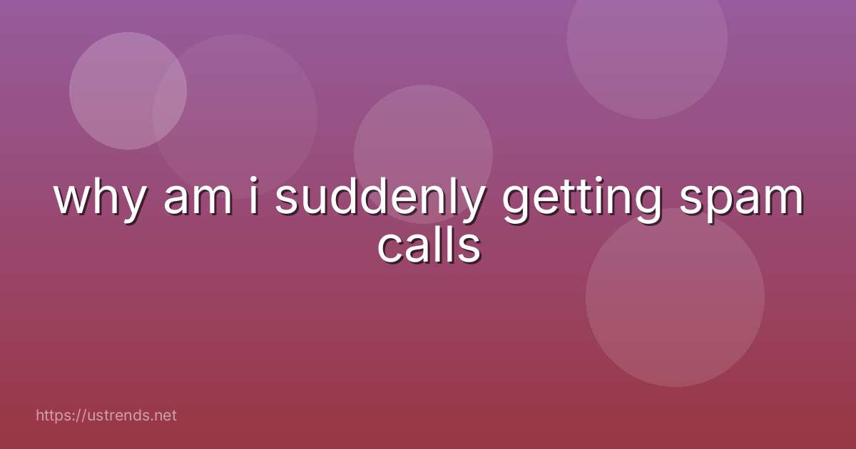 why am i suddenly getting spam calls