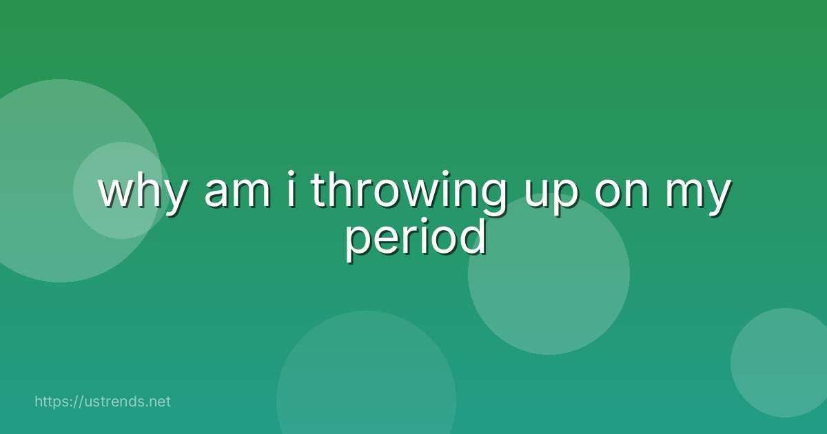 why am i throwing up on my period