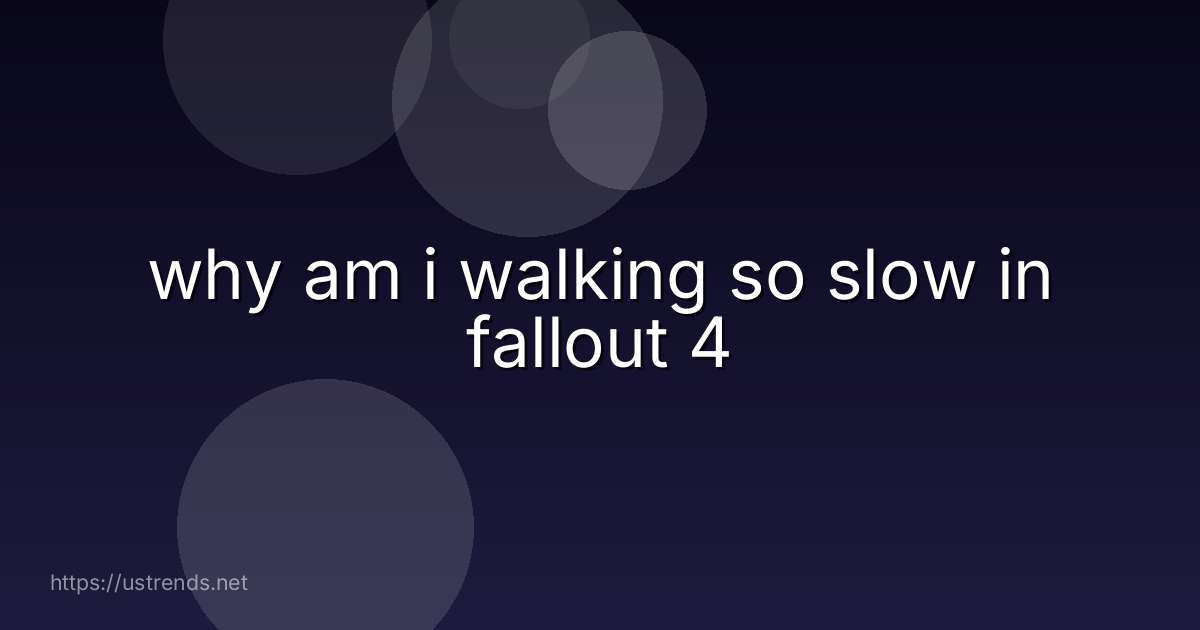 why am i walking so slow in fallout 4