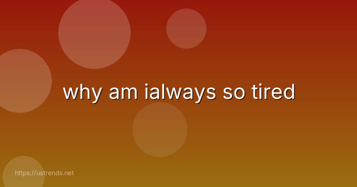 why am ialways so tired