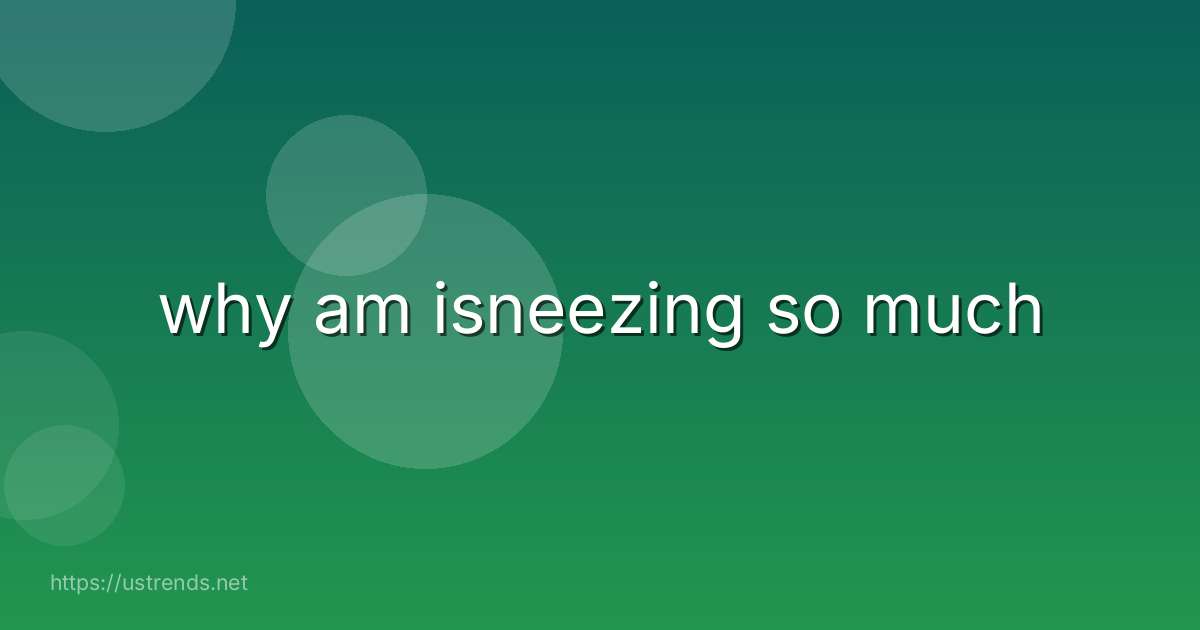 why am isneezing so much