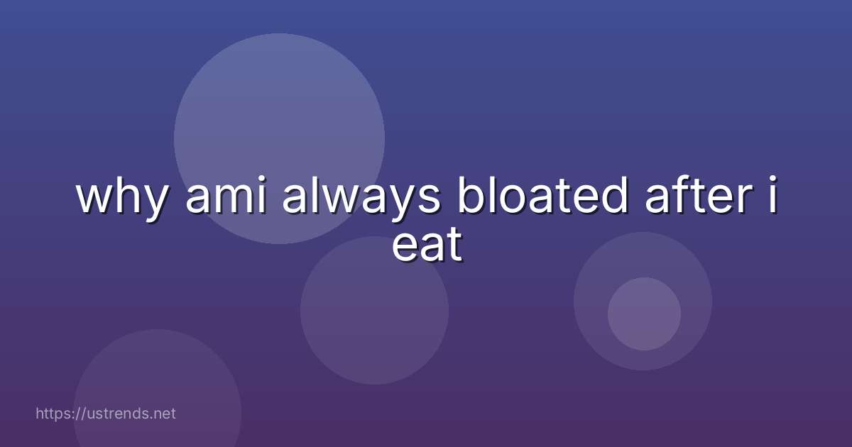 why ami always bloated after i eat