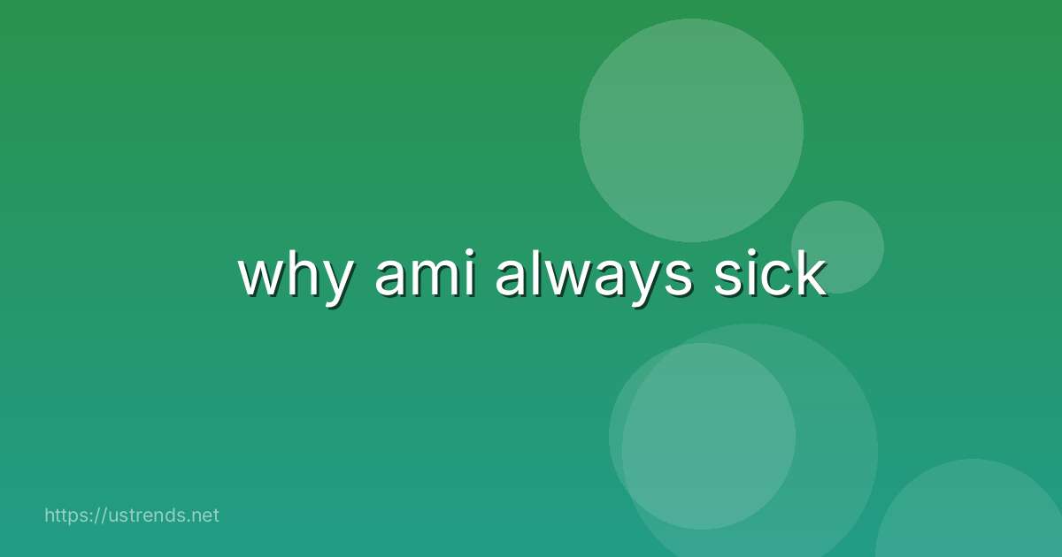 why ami always sick