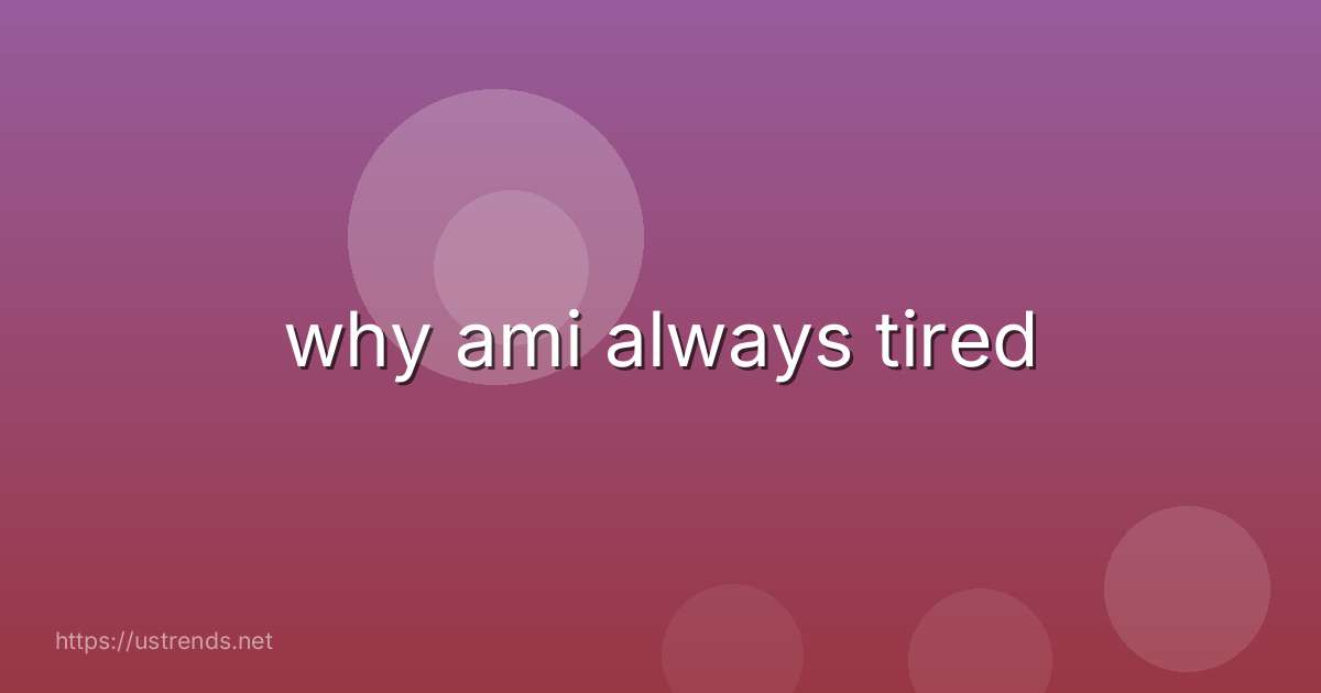 why ami always tired