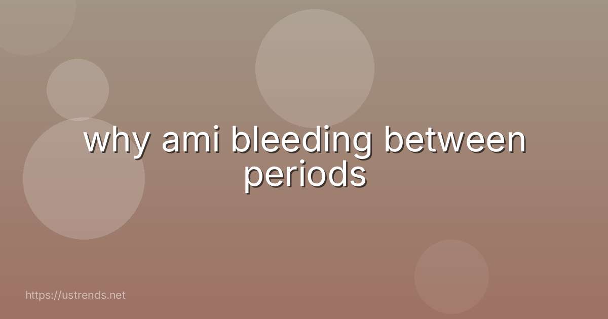 why ami bleeding between periods