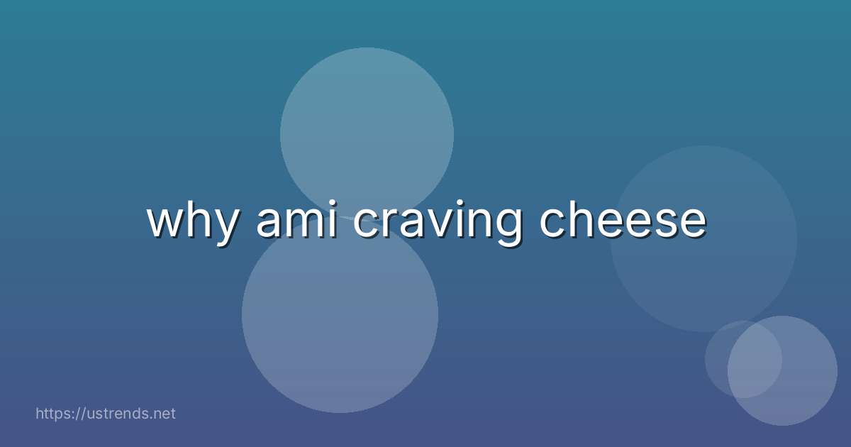 why ami craving cheese