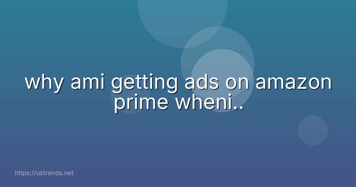 why ami getting ads on amazon prime wheni..