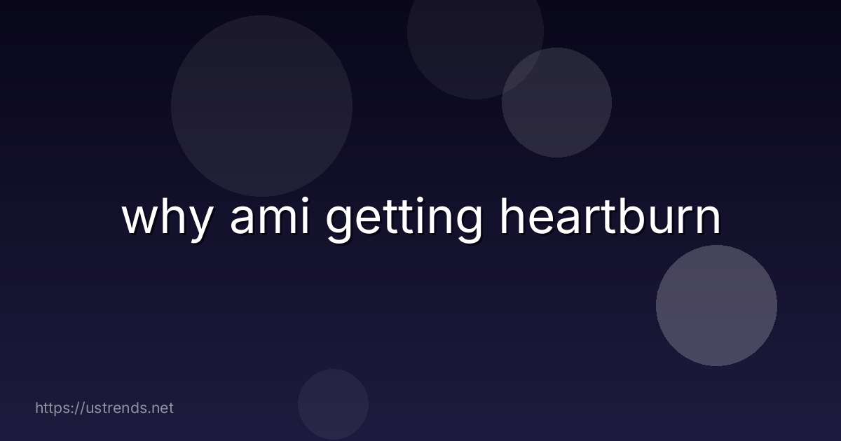 why ami getting heartburn