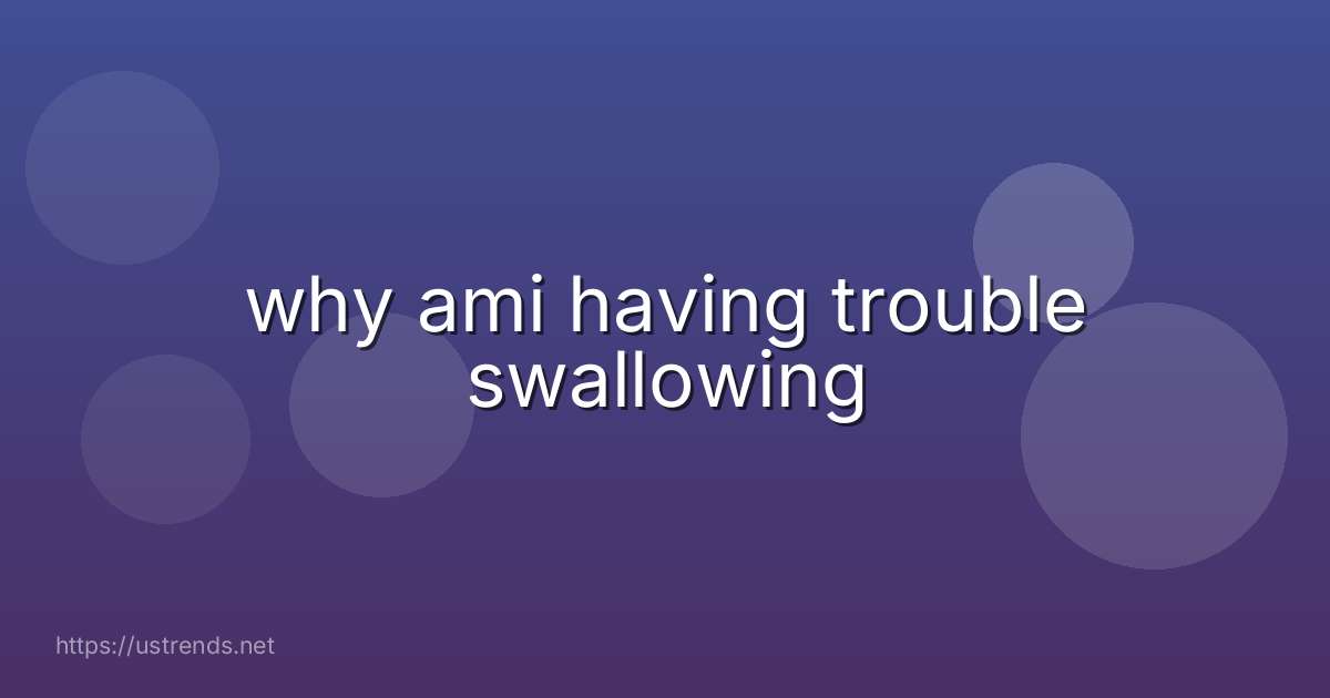 why ami having trouble swallowing
