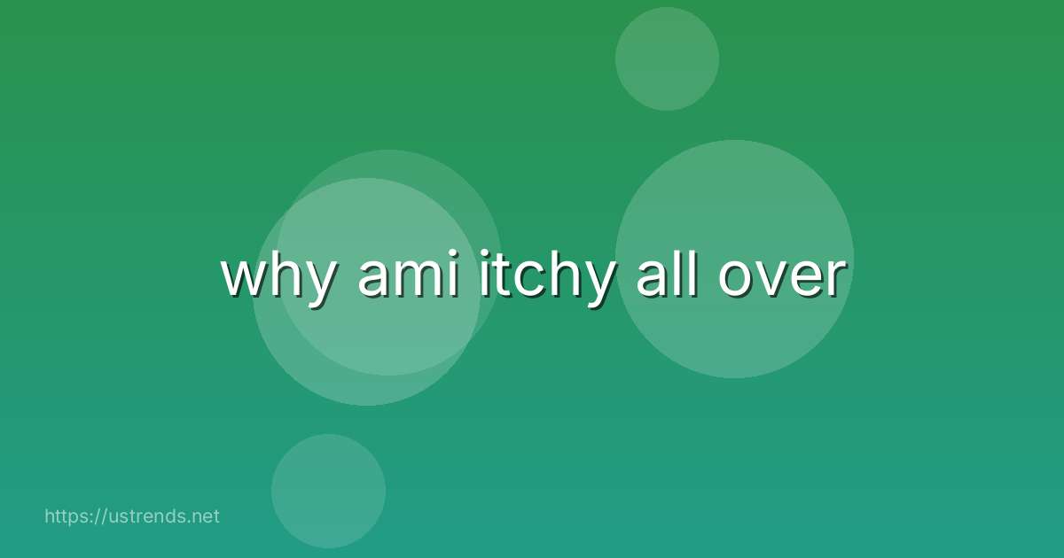 why ami itchy all over