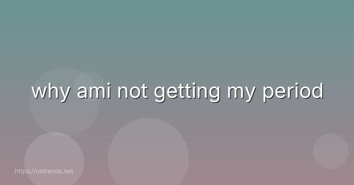 why ami not getting my period