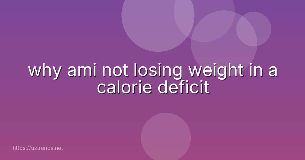 why ami not losing weight in a calorie deficit