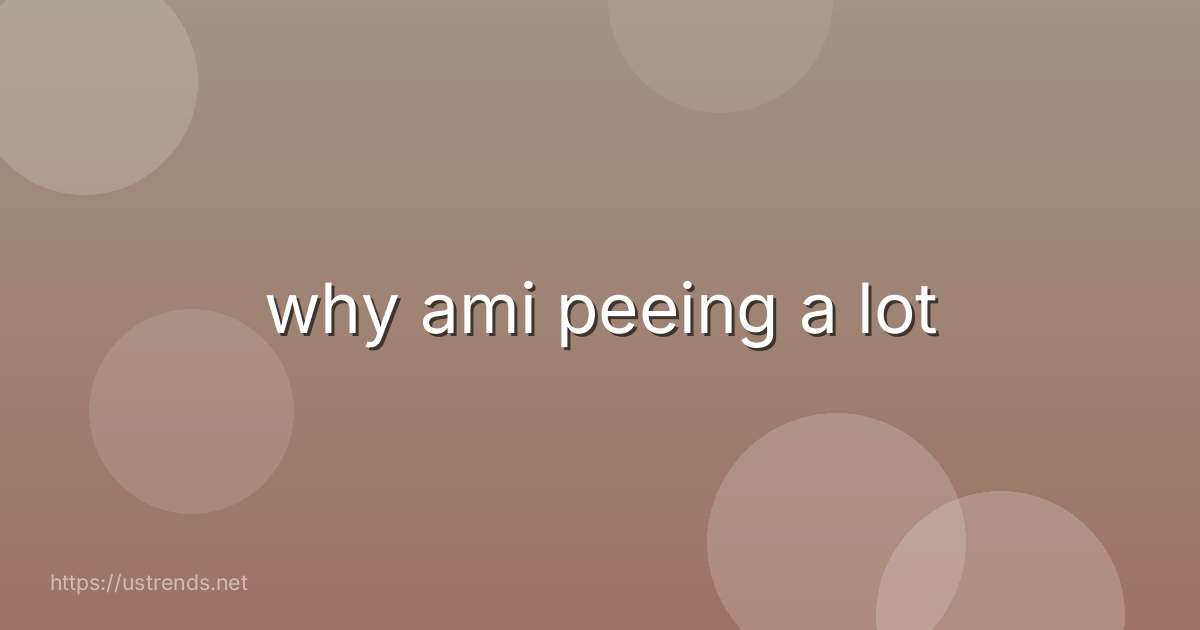 why ami peeing a lot