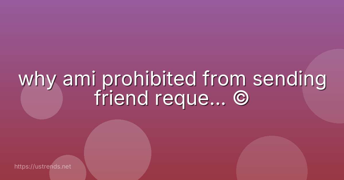 why ami prohibited from sending friend reque... ©