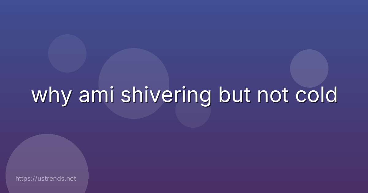 why ami shivering but not cold