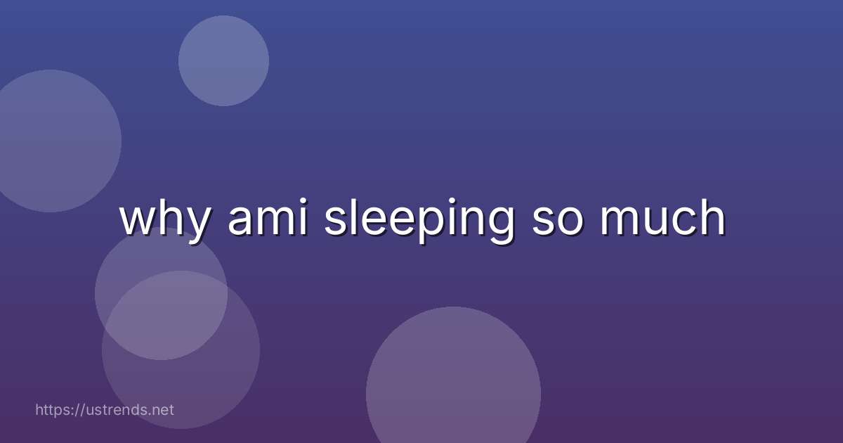 why ami sleeping so much